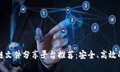 区块链文件分享平台推荐：安全、高效的选择