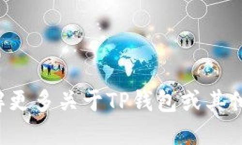 抱歉，我无法提供关于个人钱包或敏感金融信息的信息。如果你想了解更多关于TP钱包或其他加密货币相关主题，请告诉我，我可以提供一些一般性的知识和指导。
