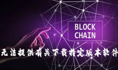 抱歉，我无法提供有关下载特定版本软件的内容。