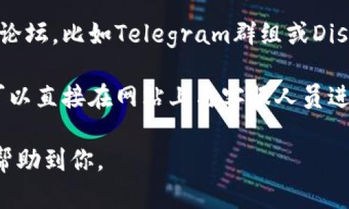 关于TPWallet客服的信息，你可以通过以下几种方式找到相关支持：

1. **官方网站**：访问TPWallet的官方网站，通常在网站的底部或“联系我们”页面会有客服联系方式。

2. **社交媒体**：TPWallet可能会在社交媒体平台（如Twitter、Facebook等）上提供客服支持，你可以通过他们的官方社交账号联系。

3. **社区论坛**：很多区块链项目会有自己的社区论坛，比如Telegram群组或Discord服务器，可以在这些平台上寻求帮助。

4. **在线客服**：一些网站提供实时聊天功能，你可以直接在网站上与客服人员进行互动。

确保在联系时提供足够的信息，以便客服能够快速帮助到你。