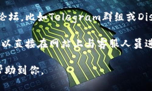 关于TPWallet客服的信息，你可以通过以下几种方式找到相关支持：

1. **官方网站**：访问TPWallet的官方网站，通常在网站的底部或“联系我们”页面会有客服联系方式。

2. **社交媒体**：TPWallet可能会在社交媒体平台（如Twitter、Facebook等）上提供客服支持，你可以通过他们的官方社交账号联系。

3. **社区论坛**：很多区块链项目会有自己的社区论坛，比如Telegram群组或Discord服务器，可以在这些平台上寻求帮助。

4. **在线客服**：一些网站提供实时聊天功能，你可以直接在网站上与客服人员进行互动。

确保在联系时提供足够的信息，以便客服能够快速帮助到你。