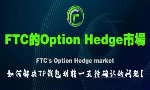 如何解决TP钱包划转一直待确认的问题？