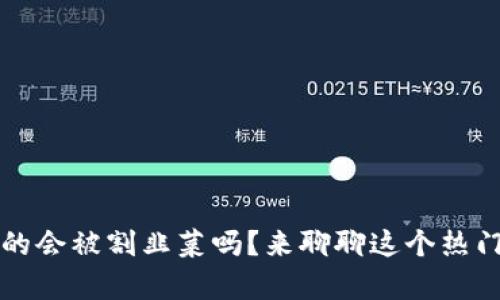 Web3真的会被割韭菜吗？来聊聊这个热门话题吧！