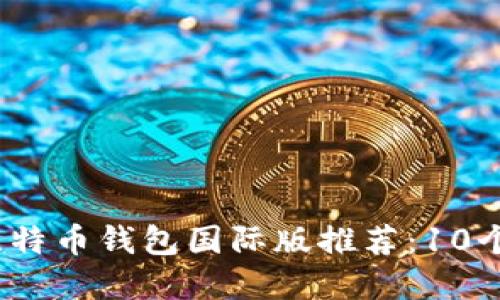 2023年比特币钱包国际版推荐：10个最佳选择