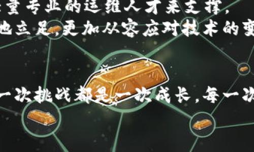 区块链平台运维学习到了什么

区块链, 运维, 学习, 技术/guanjianci

引言
随着区块链技术的不断发展，越来越多的企业和个人开始关注并投入到这一领域。那么，在区块链平台的运维过程中，究竟能学习到哪些重要知识和技能呢？这不仅关乎技术的掌握，也涉及对行业未来趋势的把握，更有助于提升个人的职业竞争力。接下来，我们将逐步探讨在区块链平台运维的过程中，能够获得的多种宝贵经验和见解。

区块链的基础知识与概念
首先，在运维区块链平台之前，了解区块链的基本概念和原理是必不可少的。区块链是一种去中心化、分布式的数字账本技术，它通过加密算法确保数据的安全性和透明性。大家是否有想过，区块链是如何保障数据的不可篡改性的呢？这就源于其核心机制——区块、链与网络的紧密协作。
在学习过程中，我们得知道区块的组成、哈希算法的作用、以及共识机制的类型等基础知识。这些内容不仅是实现区块链运维所需的背景知识，也是推动区块链技术进步的理论基础。

运维工具与环境的搭建
运维过程中，选用合适的工具和环境是至关重要的。你是否意识到，运维只是工具与技术之间的桥梁？在区块链环境中，我们可以使用如 Docker、Kubernetes 这样的容器技术，以便于管理和部署区块链节点。
此外，还有很多专门为区块链开发的运维工具，比如 Hyperledger Fabric 和 Ethereum 等开源平台，这些都可以帮助运维人员更高效地管理网络。在这一过程中，学习如何配置、监控和维护这些工具，将为我们提供极大的便利与提升。

安全性与合规性
安全性是区块链运维中的另一个核心要素。区块链虽然自身有着较高的安全性，但在运维过程中，依然需要关注网络的安全防护。想过吗？你的区块链网络可能会受到多种攻击威胁，如51%攻击、Sybil攻击等。对于运维人员来说，学习如何识别和防范这些攻击，将极大地降低潜在的风险。
另一点，则是合规性。随着区块链技术的广泛应用，各国政府对区块链的监管也日益加强。在这一过程中，如何保证你的区块链平台符合相关法律规定，成为运维工作的又一重要任务。你是否愿意为了遵循法律而放弃一些技术能力？这往往是一个考验。

性能与故障排除
运维过程中，性能的监测与是必不可少的环节。为了确保区块链系统的高效运行，运维人员需掌握性能分析工具，定期对系统进行指标监测。想要确保系统的稳定，你会不会也觉得这是一个非常重要的环节呢？洗牌的性能监控包括吞吐量、延迟和成功率等。
同时，故障排除也是运维人员必须具备的技能。在面临服务器宕机、网络延迟等一系列问题时，如何进行快速排查和修复，直接关系到系统的可用性和稳定性。在这个过程中，积累经验，流程，不仅让我们在能力上有所提升，也使我们在应对意外时更加得心应手。

社区与团队合作的重要性
在区块链的运维学习过程中，社区的作用不容忽视。像 Ethereum 和 Bitcoin 这样的开源社区，汇聚了众多开发者与运维人员。通过参与社区活动，我们可以获取最新的技术动态，交流运维经验，甚至还可以共同解决遇到的问题。你是否体会到，团队的力量总是能够成倍放大个人的能力呢？
团队合作在区块链运维中同样重要。区块链的运维一般涉及多种角色与职能，只有大家通力合作，信息共享，才能更好地维护整个系统的稳定。因此，学习如何与不同背景和专长的团队成员进行有效沟通和协作，是每一个运维人员都应该掌握的技能。

未来发展与个人成长
随着区块链技术的普及，运维人员的职业前景也愈加广阔。想过吗？以后，或许有一天，我们会用区块链技术来解决日常生活中遇到的各种问题，这需要大量专业的运维人才来支撑。
因此，在学习区块链平台运维的过程中，我们不仅要关注现有的技术，还要提升自己的学习能力和适应能力。这将使我们在未来的技术浪潮中，能够更好地立足，更加从容应对技术的变化与挑战。

结语
总的来说，区块链平台的运维学习过程是一个全面提升自我的过程。我们不仅仅是在掌握一项技能，更是在塑造自己成为一个多面手。在这个过程中，每一次挑战都是一次成长，每一次成功都是对自己努力的认可。在以后的道路上，你是否愿意将这种学习视为一种常态，使自己在快速发展的技术浪潮中始终保持竞争力呢？
通过以上的探讨，我们希望能够激励每一个人在区块链运维的学习上持续发力，不断探索，真正把握这个新时代的脉搏。
