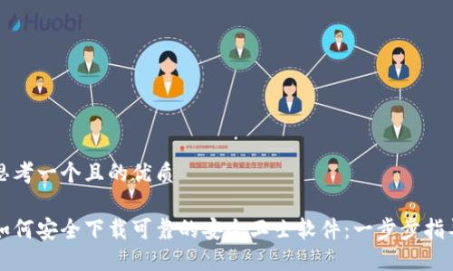 思考一个且的优质

如何安全下载可靠的安全卫士软件：一步步指导