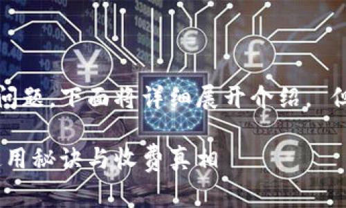 关于B特派钱包是否免费这一问题，下面将详细展开介绍。 但在此之前，我们将设置一个的。

专家揭秘：B特派钱包的独家使用秘诀与收费真相