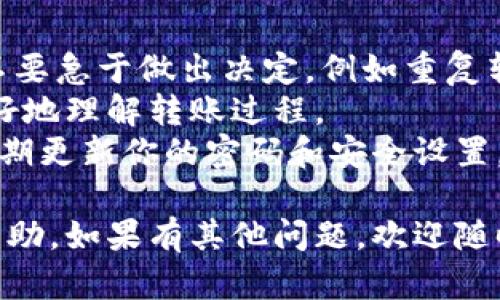 关于“token.im转入未到账”的问题，我可以提供一些相关的建议和信息。

### 问题可能的原因

1. **网络延迟**：根据区块链的特性，转账可能需要一些时间进行确认。在网络繁忙或区块链拥堵的情况下，转账时间可能会延长。

2. **区块链确认**：多数加密货币转账需等待一定数量的区块确认才能完成。如果你使用的网络确认时间较长，这可能导致延迟到账。

3. **地址错误**：检查你输入的接收地址是否正确。如果地址错误，转账是无法找回的。

4. **未被处理的交易**：某些情况下，交易可能被网络中的矿工忽略，导致无法被处理。你可以在交易平台上查看交易的状态。

5. **平台问题**：如果转账涉及到特定平台（如token.im），可能是该平台的技术问题。访问他们的官方社交媒体或论坛查看是否有其他用户报告类似问题。

### 解决步骤

1. **检查区块链浏览器**：你可以在相关的区块链浏览器上输入你的交易ID（TXID），查看交易的状态和确认情况。

2. **确认交易详情**：确保你在发起转账时查看的所有资料，包括金额、地址等，都是正确的。

3. **联系客户支持**：如果确认无误，但还是没有到账，建议直接联系 token.im 的客户支持团队。他们可以提供更具体的帮助。

4. **耐心等待**：有时候需要一些时间，尤其是在网络高峰期。耐心等待一段时间后再查看。

5. **备份信息**：如果有任何的邮件或交易记录，确保妥善保存，以便后续咨询时提供证明。

### 小贴士

- **保持冷静**：遇到转账未到账的情况时，请尽量保持冷静，不要急于做出决定，例如重复转账等。
- **学习相关知识**：了解一些基础的区块链知识有助于你更好地理解转账过程。
- **关注安全**：确保你所使用的钱包和交易平台是安全的，定期更新你的密码和安全设置。

希望以上信息能对你解决“token.im转入未到账”的问题有所帮助。如果有其他问题，欢迎随时询问！