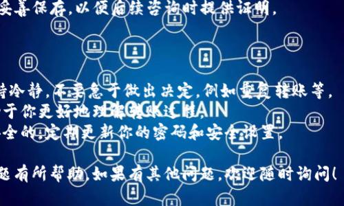 关于“token.im转入未到账”的问题，我可以提供一些相关的建议和信息。

### 问题可能的原因

1. **网络延迟**：根据区块链的特性，转账可能需要一些时间进行确认。在网络繁忙或区块链拥堵的情况下，转账时间可能会延长。

2. **区块链确认**：多数加密货币转账需等待一定数量的区块确认才能完成。如果你使用的网络确认时间较长，这可能导致延迟到账。

3. **地址错误**：检查你输入的接收地址是否正确。如果地址错误，转账是无法找回的。

4. **未被处理的交易**：某些情况下，交易可能被网络中的矿工忽略，导致无法被处理。你可以在交易平台上查看交易的状态。

5. **平台问题**：如果转账涉及到特定平台（如token.im），可能是该平台的技术问题。访问他们的官方社交媒体或论坛查看是否有其他用户报告类似问题。

### 解决步骤

1. **检查区块链浏览器**：你可以在相关的区块链浏览器上输入你的交易ID（TXID），查看交易的状态和确认情况。

2. **确认交易详情**：确保你在发起转账时查看的所有资料，包括金额、地址等，都是正确的。

3. **联系客户支持**：如果确认无误，但还是没有到账，建议直接联系 token.im 的客户支持团队。他们可以提供更具体的帮助。

4. **耐心等待**：有时候需要一些时间，尤其是在网络高峰期。耐心等待一段时间后再查看。

5. **备份信息**：如果有任何的邮件或交易记录，确保妥善保存，以便后续咨询时提供证明。

### 小贴士

- **保持冷静**：遇到转账未到账的情况时，请尽量保持冷静，不要急于做出决定，例如重复转账等。
- **学习相关知识**：了解一些基础的区块链知识有助于你更好地理解转账过程。
- **关注安全**：确保你所使用的钱包和交易平台是安全的，定期更新你的密码和安全设置。

希望以上信息能对你解决“token.im转入未到账”的问题有所帮助。如果有其他问题，欢迎随时询问！