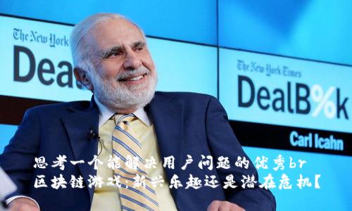 思考一个能解决用户问题的优秀br
区块链游戏：新兴乐趣还是潜在危机？