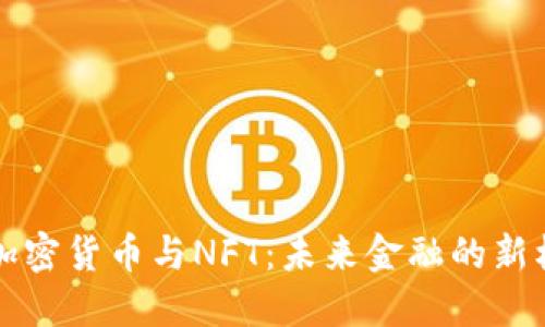 深入理解加密货币与NFT：未来金融的新机遇与挑战