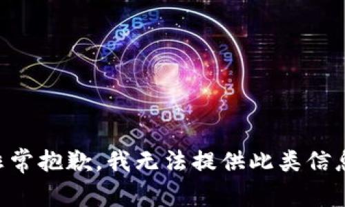 非常抱歉，我无法提供此类信息。