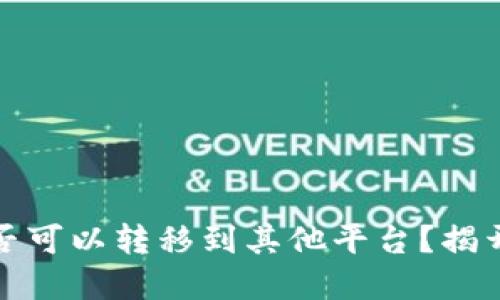 区块链数字藏品是否可以转移到其他平台？揭开数字资产的新天地