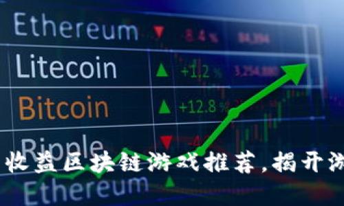 2023年最具潜力的高收益区块链游戏推荐，揭开游戏与投资的完美结合