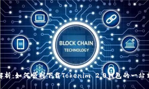 全面解析：如何顺利下载Tokenim 2.0钱包的一站式攻略
