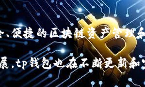 tp钱包是由一家名为“TP Wallet”的公司开发的加密货币钱包。具体而言，tp钱包属于新加坡的一家公司，专注于提供安全、便捷的区块链资产管理和数字货币交易服务。tp钱包以其用户友好的界面和丰富的功能而受到用户的青睐，支持多种主流数字资产的存储和交易。

总结来说，tp钱包不仅是一个存储数字资产的工具，还致力于提升用户在区块链领域的整体体验。随着加密货币的迅猛发展，tp钱包也在不断更新和完善其功能与服务，以满足市场的需求。