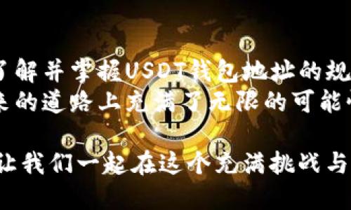 如何安全与高效地使用USDT钱包地址：全面指南

关键词：USDT, 钱包地址, 区块链

引言：解锁数字货币世界的第一步
在数字货币的海洋中，Tether USDT如同一座灯塔，指引着投资者和交易者前行。它以其稳定的价格机制和广泛的流通性成为了越来越多人的首选数字资产。而在这个数字交易的世界里，USDT钱包地址的规则则如同一把金钥匙，打开了安全交易的大门。让我们来一起探索USDT钱包地址的构成及其背后的规则，帮助你在这个新兴的金融领域游刃有余。

一、USDT钱包地址概述：识别与构成
首先，让我们弄清楚什么是USDT钱包地址。就像你在现实生活中需要一个邮寄地址来接收包裹，USDT钱包地址是接收和发送USDT的数字标识。它由一串字符组成，通常为42个字符，开头为“0x”，这是以太坊网络上地址的标准格式。
为了让你更清晰地理解，想象一下一个神秘的信箱，信箱的编号就是你的钱包地址，每当你的朋友想要给你寄一个虚拟的包裹（在这里指的是USDT），他们就需要你的信箱编号。如果没有这个编号，包裹就会无处可去，甚至可能错送给别人。

二、钱包地址的生成：神秘的背后
钱包地址的生成并非偶然，而是基于复杂的密码学原理。一个钱包地址是通过哈希算法生成的，从一个私钥（如同你信箱的钥匙）派生而来。私钥是一个仅供你个人使用的保密信息，任何人一旦获得了你的私钥，便可以随意支配你钱包中的资产。
让我们用一个生动的比喻来谈谈这一过程。想象你正在设计一个特殊的锁，只有你能够打开。首先，你为自己创造了一把独特的钥匙（私钥），然后用这把钥匙制作出了一个锁的外形（钱包地址）。每个人都能看到这个锁的外形，但是只有你才能用你的钥匙打开它。这种独特性和安全性，就是区块链技术的魅力所在。

三、使用USDT钱包地址的注意事项
在你开始使用USDT钱包地址进行交易之前，有几个关键的注意事项需要牢记。首先，务必确认钱包地址的完整性。任何一个字符的错误都可能导致资金的丢失。就像是邮寄包裹时，地址的一个小错误可能导致快递寄送到错误的地方。
其次，尽量避免在公共网络环境下进行交易，因为这可能会给黑客可乘之机。想象一下，在一家热闹的咖啡馆里，如果有人在你身边悄悄观察你的每一次点击，他们或许会试图窃取你的信息。使用私人网络或VPN，可以降低这种风险。

四、USDT钱包地址的类型
区块链技术的快速发展催生了多种类型的USDT钱包，包括热钱包、冷钱包和硬件钱包。热钱包如同每天使用的网络银行卡，便捷却可能暴露于网络风险中；冷钱包似乎更像是一个保险箱，安全性最高，但使用起来却不如热钱包方便；而硬件钱包则是将冷钱包以实体设备的形式呈现，既安全又易于携带。
在这众多选择中，怎样选择最合适的USDT钱包呢？如果你是一个频繁交易的用户，热钱包则尤为适合；如果你是一名长线投资者，那么冷钱包或硬件钱包是更好的选择。这就像是不同的工具适用于不同的工作。在厨房，刀子和铲子都各有各的用途，选择正确的工具将使你的“烹饪”效率倍增。

五、USDT钱包地址与隐私保护的关系
在数字交易中，隐私保护是每个用户都必须关注的问题。虽然区块链技术具备去中心化的优势，不容易被篡改，但一旦你的钱包地址被他人获知，你的交易数据便有可能被追溯。因此，保护自己的钱包地址就尤为关键。
你可以通过生成多个钱包地址的方式来隐藏交易路径，想象这是你的隐秘通道，每一条通道通向不同的房间，只有你自己能找到全貌。这种方法不仅保护了你的隐私，还能在一定程度上避免被攻击。

六、总结与展望：数字资产未来的新篇章
随着区块链技术的不断发展，USDT作为一种稳定的数字货币，其钱包地址的使用将会变得越来越广泛。无论是在日常交易、投资，还是在更加复杂的金融活动中，了解并掌握USDT钱包地址的规则，都是每个数字货币用户的必修课。
未来，USDT钱包地址的规则和使用方式将会更加规范化和安全化，同时，随着用户的需求变化，各类钱包的功能也会不断升级。就像是一棵正在茁壮成长的树，未来的道路上充满了无限的可能性，等待着我们去探索、去创造。

我们身处一个数字化的时代，掌握USDT钱包地址的每一个细节，便是抓住未来金融机遇的第一步。希望这篇文章能在你心中种下一颗探索数字货币世界的种子，让我们一起在这个充满挑战与机遇的时代中，追寻属于自己的金融梦想!