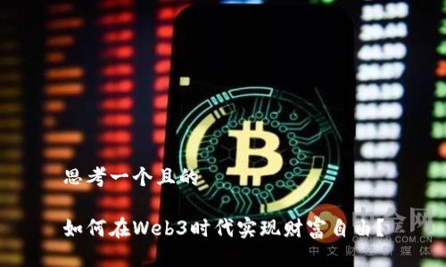 思考一个且的

如何在Web3时代实现财富自由？