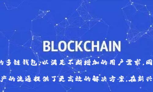 区块链多链钱包是指一种能够支持多种区块链资产的数字钱包。其主要功能是让用户能够在同一个平台上管理和存储来自不同区块链的数字货币，比如比特币、以太坊、Ripple等。传统的钱包通常只支持某一种类型的数字货币，而多链钱包的出现，极大地方便了用户对多种数字资产的管理。

多链钱包的工作原理
多链钱包的工作机制可以简单理解为它通过特殊的技术手段来同时支持多种区块链的运作。这些钱包通常使用了与各个区块链相对应的节点和协议，以确保存储和转账的安全性和有效性。
在技术层面上，多链钱包会使用公钥和私钥的加密方式来确保资产的安全。用户在不同的区块链上创建钱包时，其实是生成了一对唯一的密钥。这保证了只有拥有私钥的人能够访问和操作钱包里的数字资产。

多链钱包的优势
1. **统一管理**：用户不必在不同的钱包之间切换，所有的资产都集中在一个地方，操作起来简单明了。
2. **便捷交易**：多链钱包通常提供便捷的交易功能，通过支持多种币种的交易，用户可以在不同资产之间迅速转换，而不需要经历繁琐的操作。
3. **安全性**：相对于单链钱包，多链钱包在安全措施上通常会更加完善。大多数多链钱包会为用户提供更高的加密等级以及安全的备份方式。

使用多链钱包的注意事项
尽管多链钱包有诸多优势，但在使用时也要注意以下几点：
1. **选择信誉好的钱包**：市场上的多链钱包不少，选择一个信誉良好的钱包是非常重要的，毕竟安全是第一位的。
2. **定期备份**：虽然多链钱包一般都提供备份功能，但用户仍然应该定期备份自己的钱包数据，以防止丢失。
3. **保持软件更新**：确保你的钱包软件是最新版本，以利用最新的安全措施和功能。

市场前景和发展趋势
随着数字资产的不断发展，多链钱包的市场潜力不断被发掘。目前不少大型数字钱包公司正在致力于研究和开发更加先进的多链钱包，以满足不断增加的用户需求。同时，随着DeFi（去中心化金融）和NFT（非同质化代币）的兴起，多链钱包的使用场景也会越来越广泛。

总之，多链钱包为用户提供了更加便捷和安全的数字货币管理方式，它的出现不仅简化了用户的操作流程，同时也为数字资产的流通提供了更高效的解决方案。在新兴的数字金融世界中，多链钱包将非常值得我们关注和使用。