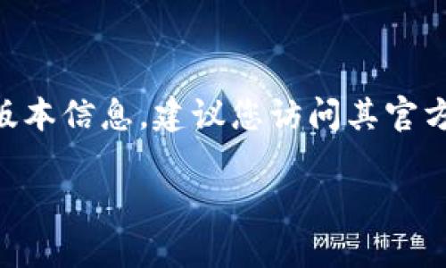 小狐狸钱包（Fox Wallet）是一款流行的数字货币钱包，适用于安卓和其他操作系统。为了获取小狐狸钱包最新版本信息，建议您访问其官方网站或在Google Play商店中搜索“小狐狸钱包”。官方网站和应用商店通常会提供最新版本号和相关更新信息。

如果您需要详细的功能介绍或其他相关问题，欢迎随时询问！