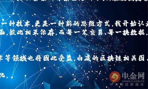 区块链图片通常指的是与区块链技术相关的视觉内容，而“白底”可能指的是图像背景为白色。这样的图片可能用于展示区块链的概念、流程、结构，或者用于市场营销和教育目的。以下是关于区块链及其相关概念的详细解释和探讨。

什么是区块链？
区块链，顾名思义，是一系列以“块”形式存储的数据块，彼此通过密码学方式链接起来。在这个去中心化的网络中，每个参与者（节点）都有一份完整的账本副本，确保了数据的透明和不可篡改。这一技术的核心是信任的建立和信息的共享，使得区块链在金融、供应链管理、医疗健康等多个行业中展现出强大的应用潜力。

区块链的工作原理
在区块链中，每个数据块包含了若干笔交易信息以及当前区块的哈希值和前一个区块的哈希值。这一设计确保了块与块之间的顺序关系，极难被篡改。如果有人尝试修改某个区块的数据，链上后续的所有区块都会受到影响，因此整个网络将会立即识别出这一异常。

区块链的应用场景
区块链的应用广泛而深远，以下是一些重要的应用领域：
ul
    listrong金融服务：/strong区块链技术使得跨境支付和交易能够在几分钟内完成，大大提高了效率，减少了成本。/li
    listrong供应链管理：/strong通过区块链，供应链中的每一环节都可以被追踪，确保了产品的真实性和来源。/li
    listrong医疗健康：/strong区块链可以保护病人的隐私，同时允许不同的医疗机构安全地共享病历，提高医疗服务的质量。/li
/ul

为何区块链视觉内容需要白底设计？
在图像设计中，尤其是信息图和营销材料，白色背景常常被认为是干净且专业的。这种设计可以使观众更容易集中注意力在信息本身上，而不是被繁杂的背景色彩所干扰。在教授复杂概念如区块链时，清晰明了的视觉呈现至关重要。

个人观点与经历
当我第一次接触区块链的时候，心中充满了疑惑：“这到底是什么东西？为什么这么重要？”随着时间的推移，我逐渐发现，区块链不仅仅是一种技术，更是一种新的思维方式。我开始认为，区块链代表了更高层次的透明和责任。
正如我小时候玩过的拼图，每一个小块都有它的独特位置，缺少任何一块都会让整个拼图显得不完整。区块链就像是这个拼图的最终画面，彼此相互依存，而每一笔交易、每一块数据，都在努力构成一个完整的故事。

未来展望
随着区块链技术的不断进步和成熟，我相信未来将会有更多的行业融合这项技术。我们不仅能看到它在金融领域的突破，医疗、教育、艺术等领域也将因此受益。白底的区块链相关图片也许只是这个技术浪潮中的一小部分，但它们承载着重要的信息，帮助更多人理解这一伟大变革。

通过这样的段落结构和内容，可以更深入和全面地探讨区块链的各个方面，并通过个性化的故事和情感表达，使内容更具吸引力和人性化。