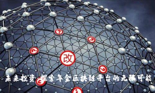 未来投资：探索年金区块链平台的无限可能