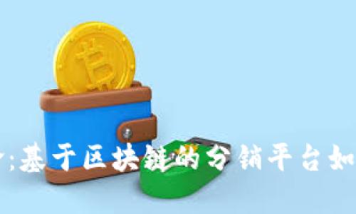 未来电商的革命：基于区块链的分销平台如何改变商业格局