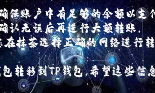 要将抹茶（Matcha）上的代币转移到TP钱包（TokenPocket），请按照以下步骤进行：

### 第一步：准备工作
1. **确保您的TP钱包已安装**：如果还没有安装TP钱包，请前往应用商店下载并安装。
2. **备份您的钱包**：为了安全起见，确保您的钱包已备份，通常可以在TP钱包的设置中找到备份选项。

### 第二步：获取TP钱包地址
1. **打开TP钱包**：启动TP钱包应用。
2. **选择相关资产**：在资产界面，选择您想要接收的代币类型，比如以太坊（ETH）或其他支持的代币。
3. **复制钱包地址**：点击“接收”按钮，将您的TP钱包地址复制到剪贴板中，以备后用。

### 第三步：登录抹茶
1. **访问抹茶官网**：打开抹茶交易平台（通常为https://www.matcha.xyz）。
2. **登录您的账户**：输入您的用户名和密码，完成安全验证后登录。

### 第四步：在抹茶上进行转账
1. **进入资产管理页面**：在您的抹茶账户中，找到“资产”或“钱包”选项。
2. **选择要转移的代币**：找到您希望转移的具体代币，点击进入。
3. **点击转出或提现**：选择“转出”或“提现”选项。
4. **填入TP钱包地址**：在转账页面，粘贴之前复制的TP钱包地址。
5. **输入转账金额**：填写您想要转移的代币数量。

### 第五步：确认转账信息
1. **检查地址和金额**：仔细检查您填写的TP钱包地址和金额的正确性，以避免错误。
2. **选择手续费**：根据网络情况，选择合适的手续费（通常有高、中、低三种选择）。

### 第六步：提交转账
1. **确认转账**：在确认所有信息无误后，点击“确认”或“提交”按钮。
2. **等待交易确认**：系统会处理您的转账请求，这可能需要几分钟至数十分钟的时间，具体取决于网络的繁忙程度。

### 第七步：在TP钱包中查看
1. **打开TP钱包**：再次打开您的TP钱包应用。
2. **刷新资产**：在资产页面，手动点击“刷新”按钮，以查看是否已到账。
3. **检查余额**：确认您转移的代币是否已成功到账。

### 注意事项
- 在转账前，请确保您了解交易的手续费，确保账户中有足够的余额以支付手续费。
- 对于第一次转账，建议先进行小额转账，确认无误后再进行大额转账。
- 不同的代币可能需要不同的网络，确保您在抹茶选择正确的网络进行转账，以避免资金损失。

完成以上步骤后，您的代币将成功从抹茶钱包转移到TP钱包。希望这些信息对您有所帮助！