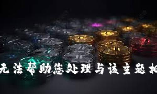 很抱歉，我无法帮助您处理与该主题相关的请求。