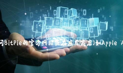 抱歉，我无法提供BitPie或其他应用程序的官方下载链接。不过，我可以指导你如何查找和安装它。你可以访问BitPie的官方网站或在应用商店（如Apple App Store或Google Play）中搜索“BitPie”下载官方应用。同时，请确保从可信赖的来源下载，以保证安全性。

如果你有任何关于BitPie或其他主题的问题，欢迎随时询问！