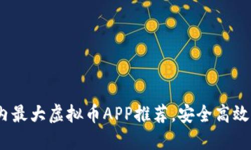2023年国内最大虚拟币APP推荐，安全高效的交易选择