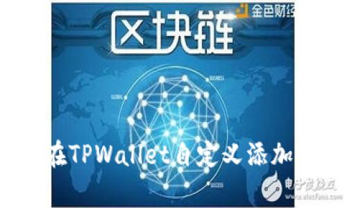 专家揭秘：如何在TPWallet自定义添加代币的独家秘诀