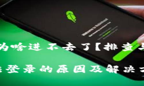 # 比特派钱包为啥进不去了？排查与解决方法

比特派钱包无法登录的原因及解决方案，2025必看！