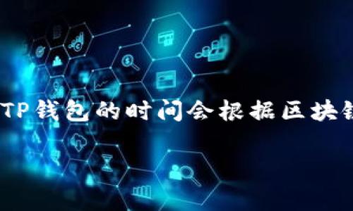 提示：由于我无法提供实时信息，具体的转账时间可能因网络拥堵、钱包服务提供商以及其他因素而有所不同。通常情况下，提现到TP钱包的时间会根据区块链网络的运行情况而有所变化，一般在几分钟到几个小时之间。建议在进行转账时，多留意区块链网络的状态以及相关钱包的公告。

如果您对BNB提现到TP钱包有更多具体问题或需要更详细的指导，请告诉我，我会尽力提供相关信息。