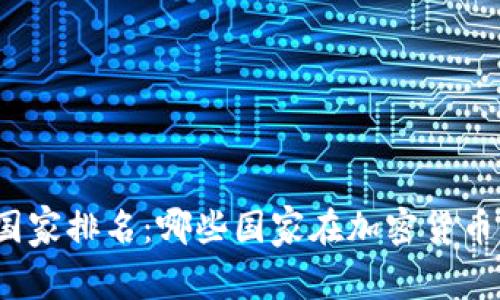 全球玩加密货币国家排名：哪些国家在加密货币交易中占据优势？