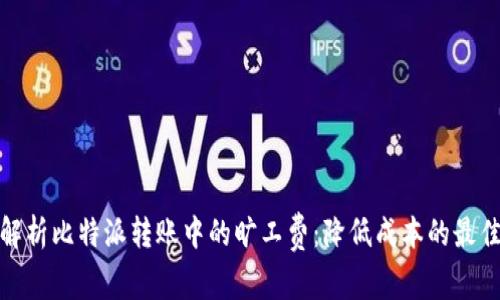 全面解析比特派转账中的旷工费：降低成本的最佳策略