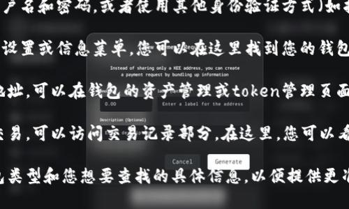 要查看您的token钱包中的名字或地址，您可以按照以下步骤进行操作：

1. **打开您的钱包应用**：无论您使用的是哪种类型的钱包（例如手机钱包、浏览器扩展钱包等），首先确保您已经打开了相应的应用程序。

2. **登录您的账户**：如果您的钱包需要登录，请输入您的用户名和密码，或者使用其他身份验证方式（如指纹、面部识别等）进行登录。

3. **访问钱包设置或信息**：在钱包的主界面，通常会有一个设置或信息菜单，您可以在这里找到您的钱包名称或者地址。

4. **查找钱包地址**：如果您想要查找具体的token名称或地址，可以在钱包的资产管理或token管理页面中查找。这里会列出您所持有的各种加密货币及其具体信息。

5. **查看交易记录**：如果您想要找到与某个token相关的交易，可以访问交易记录部分。在这里，您可以看到所有与该token相关的交易，包括发送、接收和交换等信息。

如果以上步骤无法满足您的需求，请具体说明您所使用的钱包类型和您想要查找的具体信息，以便提供更准确的帮助。