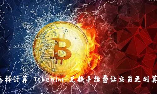 怎样计算 Tokenim 兑换手续费让交易更划算？