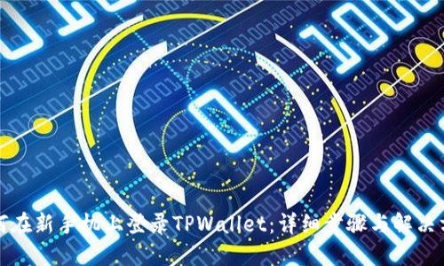 如何在新手机上登录TPWallet：详细步骤与解决方案