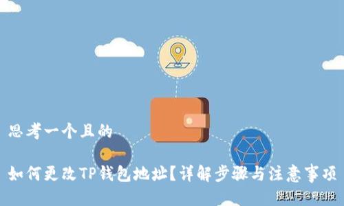 思考一个且的

如何更改TP钱包地址？详解步骤与注意事项
