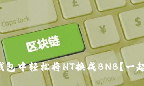 如何在TP钱包中轻松将HT换成BNB？一起来看看吧！