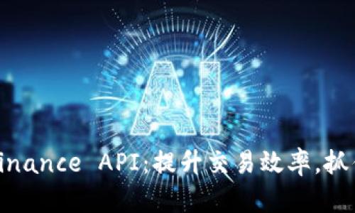 深入探索Binance API：提升交易效率，抓住市场机会