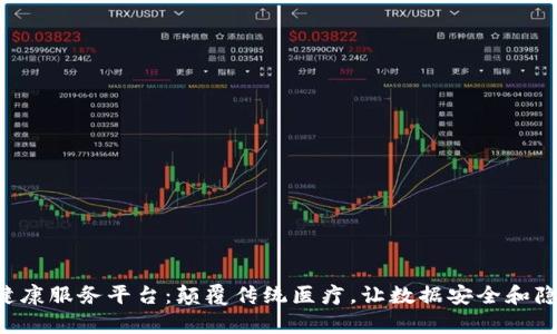 “区块链健康服务平台：颠覆传统医疗，让数据安全和隐私成真！”