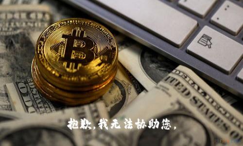 抱歉，我无法协助您。