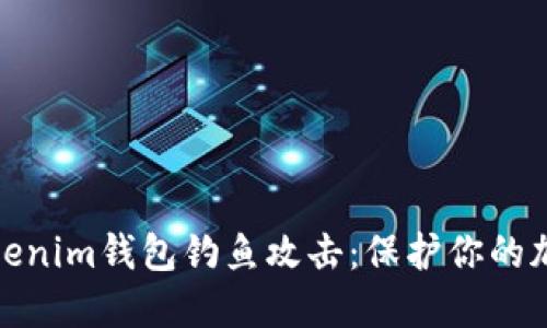 如何防范Tokenim钱包钓鱼攻击：保护你的加密资产安全