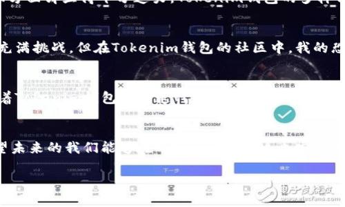   探索Tokenim钱包的价值：比原链的全新数字资产管理体验 / 
 guanjianci Tokenim钱包, 比原链, 数字资产管理 /guanjianci 

引言
在近年来的数字资产浪潮中，我意识到选择合适的钱包不仅关乎安全性，更是影响我们数字资产增长与管理的关键。作为一名对区块链技术充满好奇的年轻人，我始终希望能找到一款既安全又实用的数字资产钱包。就在这时，我接触到了Tokenim钱包，并发现它支持比原链，让我对这一新兴数字资产管理工具充满期待。

Tokenim钱包概述
Tokenim钱包是一款提供安全、便捷、全面的数字资产管理工具的平台。与很多钱包不同的是，Tokenim特别支持比原链的资产，这让我感到无比惊喜。比原链，作为连接实体经济与数字资产的新桥梁，一直以来受到热议。而Tokenim钱包的推出，无疑为广大的数字资产投资者带来了更多便利。

比原链的魅力
回想起我初次接触比原链时，正是因为看到它所代表的“真实价值”理念。比原链旨在将区块链技术应用于实际业务，帮助传统行业转型。这与我小时候对科技改变世界的梦想不谋而合，让我更加坚定地相信区块链的未来。我深信，比原链不仅仅是一条链，它是一种思维方式，一种推动社会进步的力量。

Tokenim钱包支持比原链的核心优势
首先，我们不可忽视的是Tokenim钱包在安全性上的保障。它采用了多重加密技术，确保用户资产的绝对安全。我记得第一次在网上看到关于数字资产被盗的新闻时，我的心也跟着揪紧了。然而，有了Tokenim钱包的强大支持，我对资产的管理有了更强的信心。

其次，Tokenim钱包界面友好，易于操作。对于像我这样的初学者而言，简单明了的界面能够有效降低我对数字资产管理的恐惧感。我记得刚开始使用时，第一次进行比原链资产的转账操作，Tokenim钱包清晰的操作步骤让我顺利完成了整个过程，心中萌生了一种成就感。

多样化的资产管理功能
Tokenim钱包还具有强大的资产管理功能，用户可以轻松查看和管理自己的比原链资产。这让我想起之前我使用过的一款钱包，虽然安全性也不错，但在资产管理方面却显得十分乏力。Tokenim钱包的多样化功能，不仅让我能够即时了解资产状态，还能进行便捷的交易。比如，我可以通过设置定期提醒，跟踪比原链的价格变动，这在我的投资决策中提供了极大的帮助。

社区与支持
另外，Tokenim钱包的社区也给了我不错的体验。用户们积极分享自己的使用心得，以及在比原链上的投资策略，使我感受到了互助的力量。区块链这个领域虽然充满挑战，但在Tokenim钱包的社区中，我的恐惧感渐渐消散，取而代之的是热切学习和探索的欲望。如同我周围的朋友们一样，我们都在努力构建一个更为美好的数字资产投资环境。

未来展望
展望未来，Tokenim钱包与比原链的结合无疑是数字资产管理的一个新纪元。我萌生出与比原链互动的愿望，希望在安全的环境中探索更多创新项目。我相信，随着Tokenim钱包不断迭代和完善，它必将成为越来越多人首选的数字资产管理工具，帮助更多人实现资产增值与管理。

结语
总之，Tokenim钱包的推出，正好对比原链的价值理念做出了呼应。作为一个年轻的数字资产爱好者，我期待能够在这样的平台上，不断学习、成长并分享经验。希望未来的我们能够在Tokenim钱包这个安全的港湾中携手共进，探索数字资产的无限可能。

正如我小时候常常在课堂上听到的一句话：“知识就是力量”，在这条数字资产的道路上，掌握一款合适的钱包，亦能为我们带来财富的自由与事业的成功。