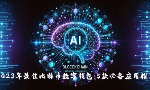 2023年最佳比特币数字钱包：5款必备应用推荐