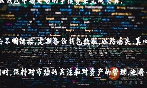 在TP钱包中卖BNB（币安币）是一个相对简单的过程。无论你是刚接触加密货币的新手，还是有一定经验的用户，这里都有详细的步骤帮助你完成这项交易。下面我们来具体介绍如何在TP钱包中卖出BNB。

一、 TP钱包简介
TP钱包是一个去中心化的数字货币钱包，支持多个区块链及其代币的管理。用户可以通过该钱包进行数字货币的存储、转账、交易等操作。由于其操作简单、界面友好，深受许多加密货币投资者的喜爱。

二、 了解BNB
BNB是币安平台发行的代币，最早是用于支付交易手续费，后来逐渐扩展到多个应用场景，如参与币安的ICO、购买虚拟商品等。BNB不仅在币安交易所上广泛使用，还可以在许多其他平台和应用中进行交易和支付。

三、 在TP钱包中卖出BNB的准备工作
在开始交易之前，用户需要做好一些准备工作：
ul
li确保钱包内有BNB：检查你的TP钱包中是否有足够的BNB可供出售。/li
li选择合适的交易所：在卖出BNB之前，需确定你希望通过哪个交易所进行交易。不同平台的手续费、汇率可能会有所不同。/li
li了解当前市场行情：在卖出之前，先了解BNB的当前市场价格，以便制定合适的卖出策略。/li
/ul

四、 在TP钱包中卖出BNB的具体步骤
接下来，我们将分步骤详细描述如何在TP钱包中卖出BNB：

h4步骤一：打开TP钱包/h4
首先，打开你的TP钱包应用，确保以正确的方式登录你的账户。

h4步骤二：选择BNB资产/h4
在主界面上，找到并点击“资产”，然后找到BNB资产。点击进入BNB的详细页面。

h4步骤三：选择“卖出”选项/h4
在BNB的详细页面中，通常会有一个“交易”或“卖出”的选项，点击这个选项进入卖出界面。

h4步骤四：输入卖出数量/h4
在卖出界面上，你需要输入你希望出售的BNB的数量。可以选择卖出全部或部分BNB。

h4步骤五：选择交易对和支付方式/h4
选择你希望进行BNB交易的对，例如BNB/USDT。然后选择支付方式，一般可以选择直接提现到银行账户或其他加密货币钱包。

h4步骤六：确认交易信息/h4
在确认交易之前，仔细检查所有信息，包括费率、数量和最终到账金额等，确保没有错误。

h4步骤七：完成交易/h4
一切确认无误后，点击“确认”按钮，完成卖出订单。等待交易确认，资金会进入你的交易账户或指定的提现地址。

五、 收尾和注意事项
完成交易后，请务必注意以下几点：
ul
li保留交易记录：交易完成后，可以在交易记录中查看此次卖出BNB的相关信息。/li
li定期关注市场动态：加密市场波动较大，建议用户定期关注市场动态，合理安排投资策略。/li
li保持安全：保护好你的钱包私钥和密码，不随意分享个人信息，以免造成资产损失。/li
/ul

六、 常见问题解答
h4问题一：如果交易失败怎么办？/h4
首先，心情上要放松一点，交易失败是常见的现象，可能是由于网络拥堵或者手续费不足导致的。你可以尝试重新检查交易信息，确保网络连接良好，且钱包中有足够的手续费来完成交易。
如若依旧无法交易，建议查看TP钱包的官方社交平台或客服获取帮助，真心觉得，得要有耐心和勇气去面对市场的波动与挑战！

h4问题二：怎样保障我的BNB资产安全？/h4
资产安全是每位加密货币用户的重中之重。首先，建议使用强密码，并定期更换。其次，开启双重验证功能，可以有效加强账户安全。此外，不要轻易点击不明链接，定期备份钱包数据，以防丢失，真心觉得，安全第一，投资其实也是一种生活的责任。

总结
通过以上步骤，你应该能够在TP钱包中顺利卖出BNB。希望这篇攻略能帮助到你，无论是新手还是老手，掌握数字资产交易的技巧都是非常重要的。同时，保持对市场的关注和对资产的管理，也将帮助你在未来的交易中收获更多。如果你在操作过程中遇到其他问题，随时可以回到这里查阅，或者向社区求助。愿你在加密货币的世界里一路顺风！