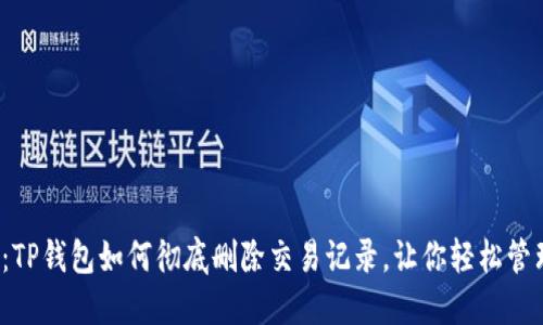 2025必看：TP钱包如何彻底删除交易记录，让你轻松管理数字资产