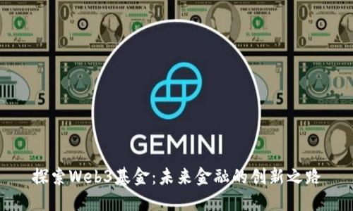 探索Web3基金:未来金融的创新之路